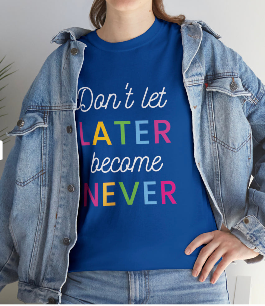 Don’t let Later become Never Tee